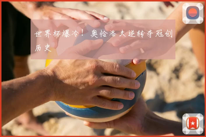 世界杯爆冷！奥恰洛夫逆转夺冠创历史