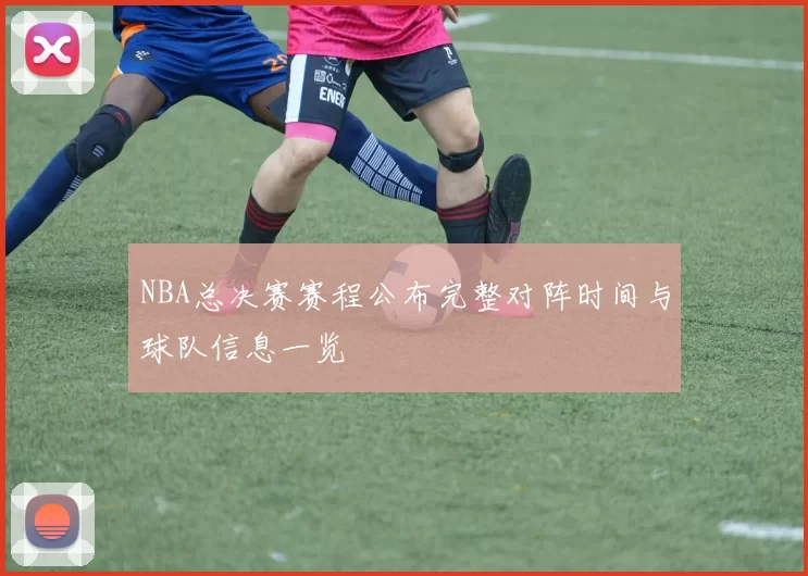 NBA总决赛赛程公布完整对阵时间与球队信息一览