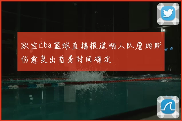 欧宝nba篮球直播报道湖人队詹姆斯伤愈复出首秀时间确定