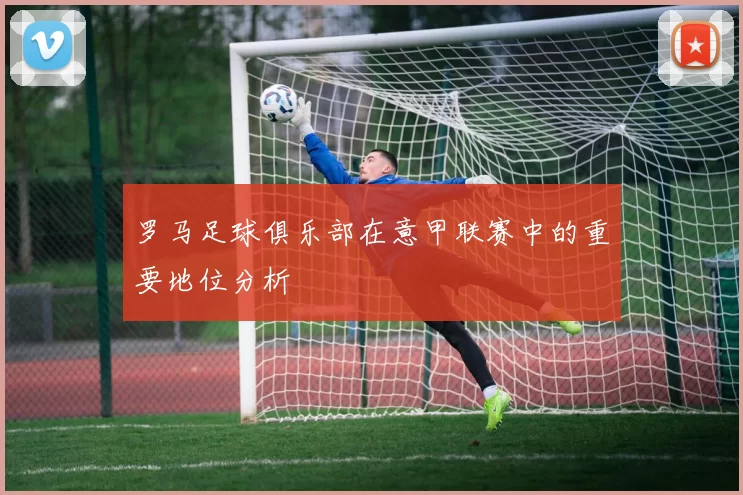 罗马足球俱乐部在意甲联赛中的重要地位分析